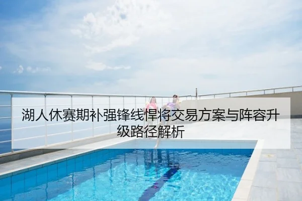 湖人休赛期补强锋线悍将交易方案与阵容升级路径解析