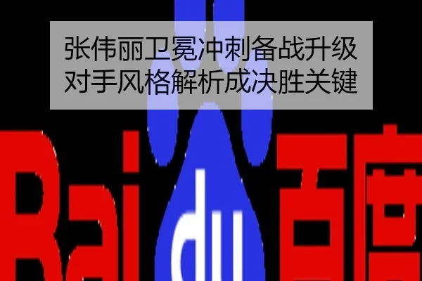 张伟丽卫冕冲刺备战升级 对手风格解析成决胜关键