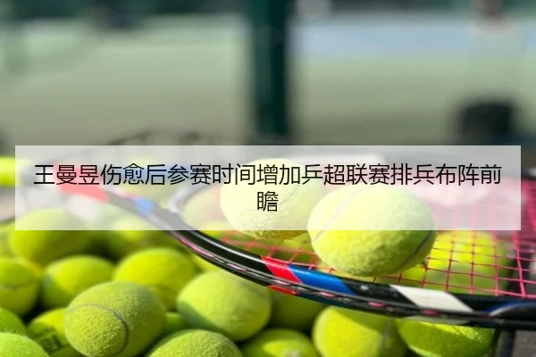 王曼昱伤愈后参赛时间增加乒超联赛排兵布阵前瞻
