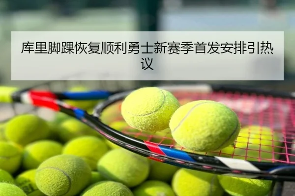 库里脚踝恢复顺利勇士新赛季首发安排引热议