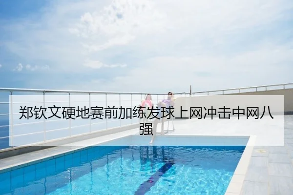 郑钦文硬地赛前加练发球上网冲击中网八强